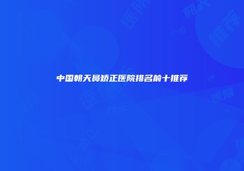 中国朝天鼻矫正医院排名前十推荐