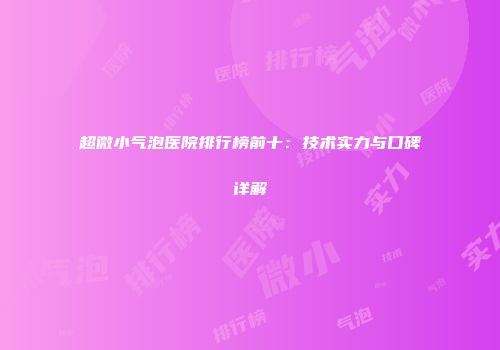 超微小气泡医院排行榜前十：技术实力与口碑详解