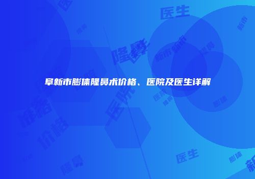 阜新市膨体隆鼻术价格、医院及医生详解