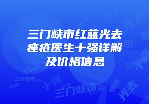 三门峡市红蓝光去痤疮医生十强详解及价格信息