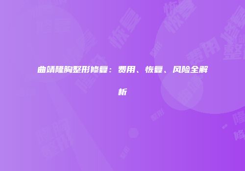 曲靖隆胸整形修复：费用、恢复、风险全解析