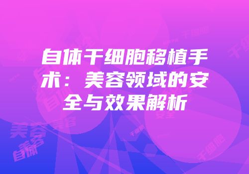 自体干细胞移植手术：美容领域的安全与效果解析