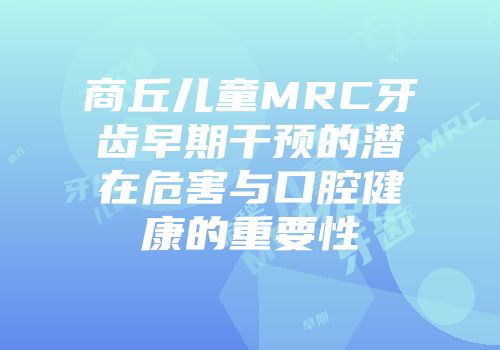 商丘儿童MRC牙齿早期干预的潜在危害与口腔健康的重要性