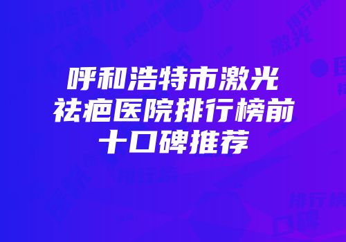呼和浩特市激光祛疤医院排行榜前十口碑推荐
