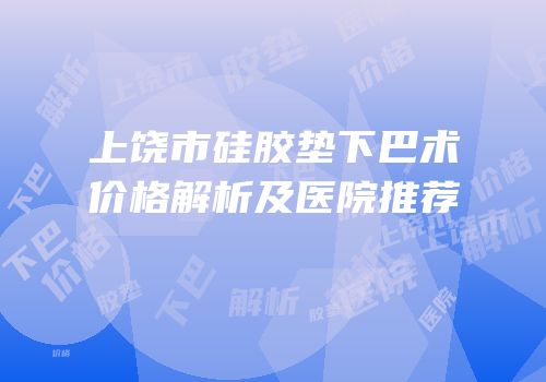 上饶市硅胶垫下巴术价格解析及医院推荐