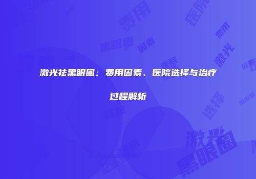 激光祛黑眼圈：费用因素、医院选择与治疗过程解析