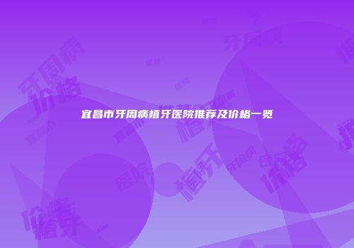 宜昌市牙周病植牙医院推荐及价格一览