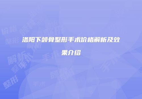 洛阳下颌骨整形手术价格解析及效果介绍