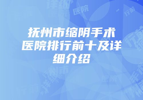抚州市缩阴手术医院排行前十及详细介绍