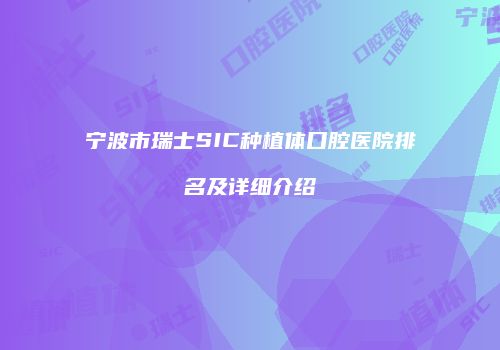 宁波市瑞士SIC种植体口腔医院排名及详细介绍
