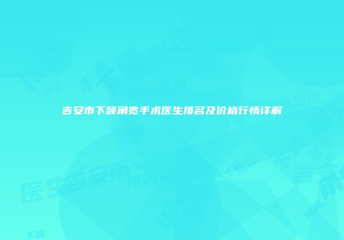 吉安市下颌角宽手术医生排名及价格行情详解