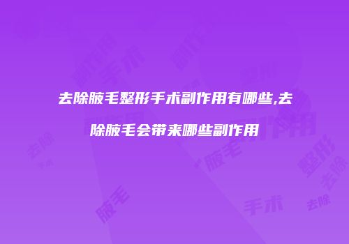 去除腋毛整形手术副作用有哪些,去除腋毛会带来哪些副作用
