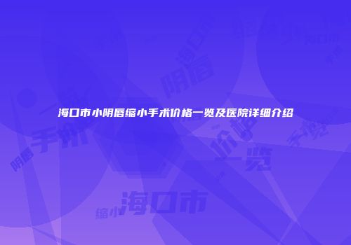 海口市小阴唇缩小手术价格一览及医院详细介绍
