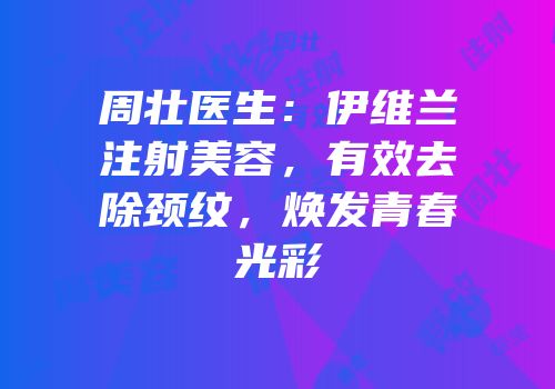 周壮医生：伊维兰注射美容，有效去除颈纹，焕发青春光彩