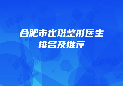 合肥市雀斑整形医生排名及推荐