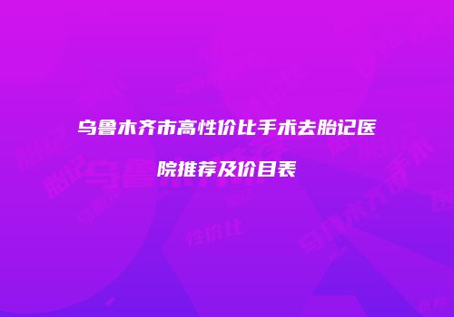 乌鲁木齐市高性价比手术去胎记医院推荐及价目表