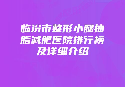 临汾市整形小腿抽脂减肥医院排行榜及详细介绍