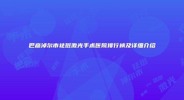 巴彦淖尔市祛斑激光手术医院排行榜及详细介绍