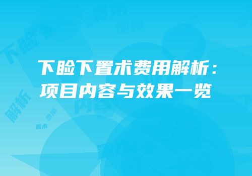 下睑下置术费用解析：项目内容与效果一览