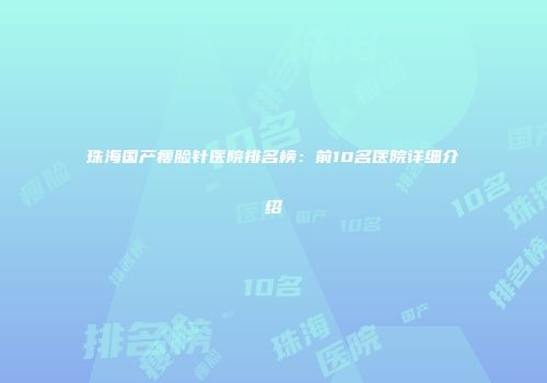 珠海国产瘦脸针医院排名榜：前10名医院详细介绍