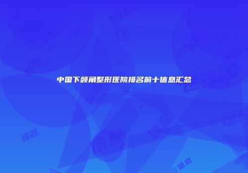 中国下颌角整形医院排名前十信息汇总