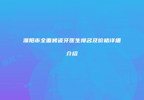 濮阳市全面烤瓷牙医生排名及价格详细介绍