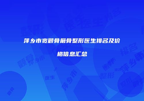 萍乡市宽颧骨磨骨整形医生排名及价格信息汇总