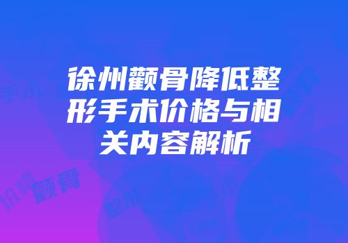 徐州颧骨降低整形手术价格与相关内容解析