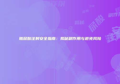 玻尿酸注射安全指南：揭秘副作用与避免风险