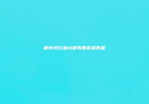 梧州洗红血丝都有哪些损害呢