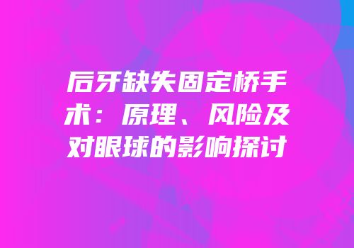 后牙缺失固定桥手术：原理、风险及对眼球的影响探讨
