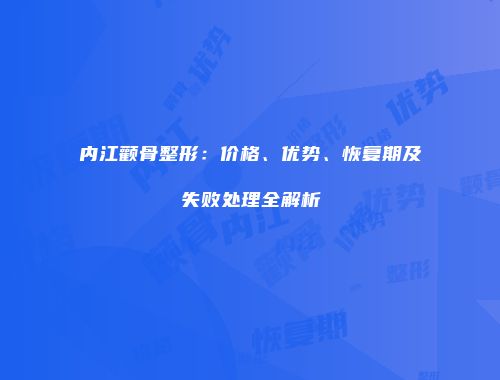 内江颧骨整形：价格、优势、恢复期及失败处理全解析