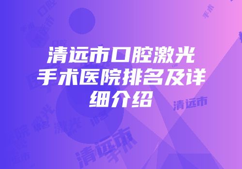 清远市口腔激光手术医院排名及详细介绍