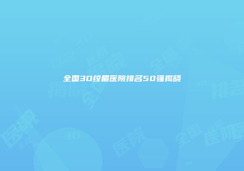 全国3D纹眉医院排名50强揭晓