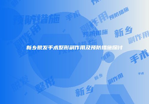 新乡脱发手术整形副作用及预防措施探讨