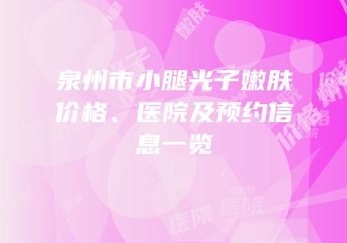 泉州市小腿光子嫩肤价格、医院及预约信息一览