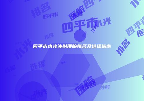 四平市水光注射医院排名及选择指南