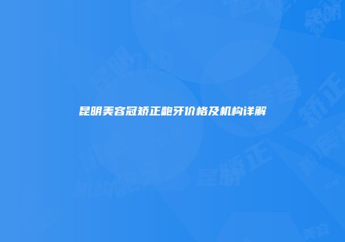 昆明美容冠矫正龅牙价格及机构详解