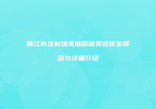 镇江市注射逸美玻尿酸美容医生排名与详细介绍