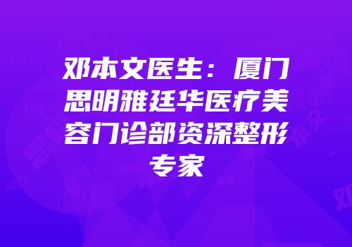 邓本文医生：厦门思明雅廷华医疗美容门诊部资深整形专家