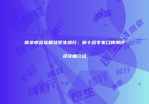 南京市容祛眼袋医生排行：前十名专家口碑测评及详细介绍