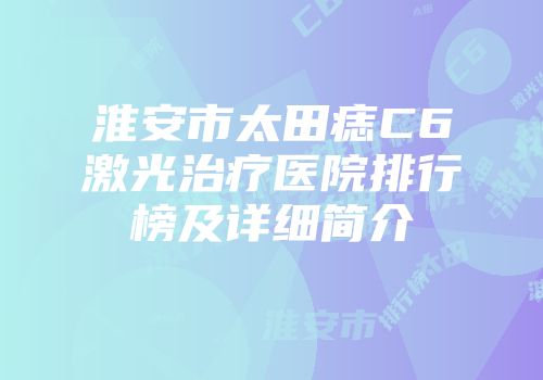 淮安市太田痣C6激光治疗医院排行榜及详细简介