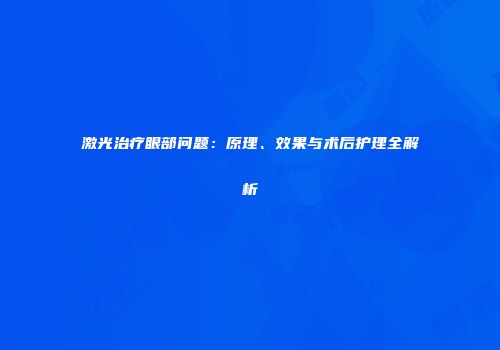 激光治疗眼部问题：原理、效果与术后护理全解析