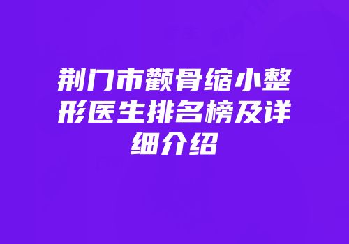荆门市颧骨缩小整形医生排名榜及详细介绍