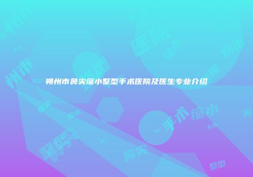 朔州市鼻尖缩小整型手术医院及医生专业介绍