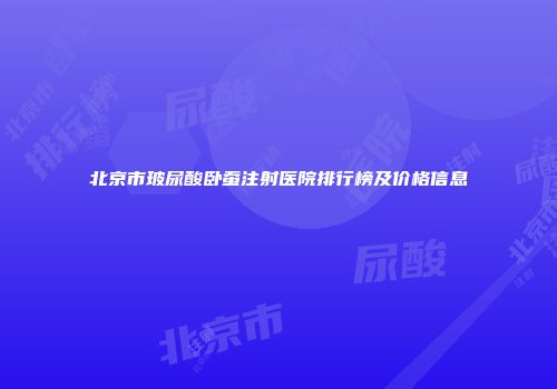 北京市玻尿酸卧蚕注射医院排行榜及价格信息