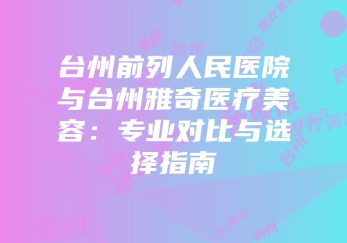 台州前列人民医院与台州雅奇医疗美容：专业对比与选择指南