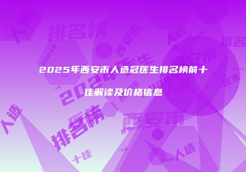 2025年西安市人造冠医生排名榜前十佳解读及价格信息