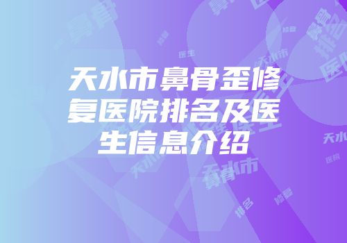 天水市鼻骨歪修复医院排名及医生信息介绍