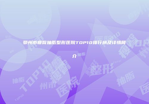 鄂州市瘦臀抽脂整形医院TOP10排行榜及详情简介